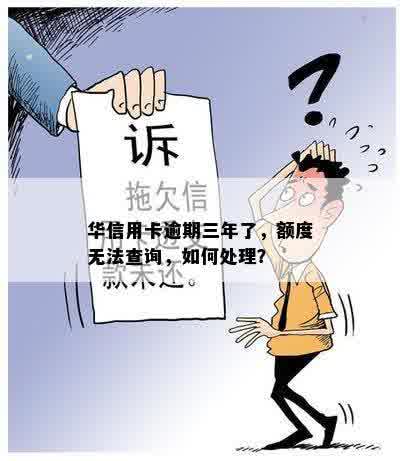 华信用卡逾期三年了，额度无法查询，如何处理？