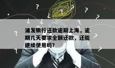 浦发银行还款逾期上海，逾期几天要求全额还款，还能继续使用吗？