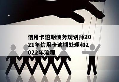 信用卡逾期债务规划师2021年信用卡逾期处理和2022年流程