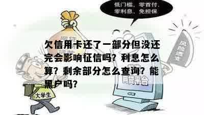 欠信用卡还了一部分但没还完会影响征信吗？利息怎么算？剩余部分怎么查询？能黑户吗？