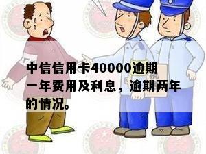 中信信用卡40000逾期一年费用及利息，逾期两年的情况。