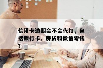 信用卡逾期会不会代扣，包括银行卡、房贷和微信零钱？