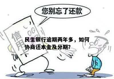 民生银行逾期两年多，如何协商还本金及分期？