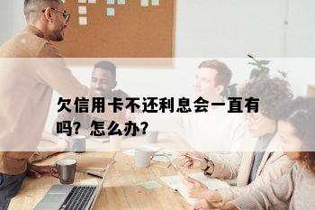 欠信用卡不还利息会一直有吗？怎么办？