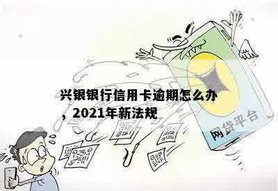 兴银银行信用卡逾期怎么办，2021年新法规