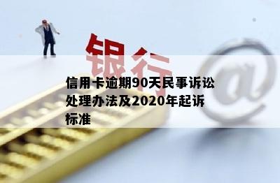 信用卡逾期90天民事诉讼处理办法及2020年起诉标准