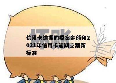 信用卡逾期的委案金额和2021年信用卡逾期立案新标准