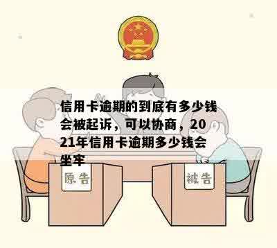 信用卡逾期的到底有多少钱会被起诉，可以协商，2021年信用卡逾期多少钱会坐牢