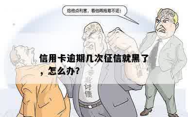 信用卡逾期几次征信就黑了，怎么办？