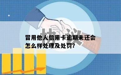 冒用他人信用卡逾期未还会怎么样处理及处罚？