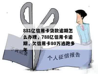 881亿信用卡贷款逾期怎么办理，788亿信用卡逾期，欠信用卡80万逃跑多年