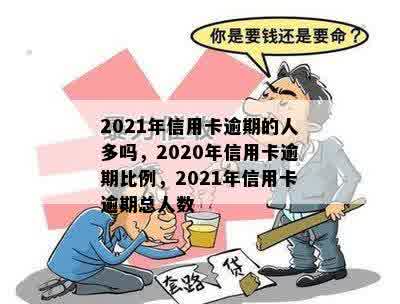 2021年信用卡逾期的人多吗，2020年信用卡逾期比例，2021年信用卡逾期总人数