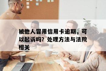 被他人冒用信用卡逾期，可以起诉吗？处理方法与法院相关