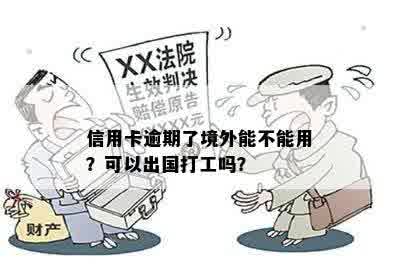 信用卡逾期了境外能不能用？可以出国打工吗？