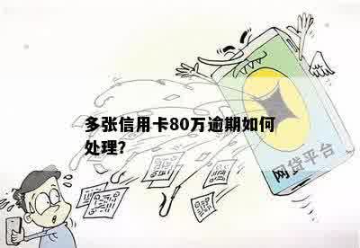 多张信用卡80万逾期如何处理？