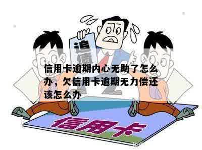 信用卡逾期内心无助了怎么办，欠信用卡逾期无力偿还该怎么办