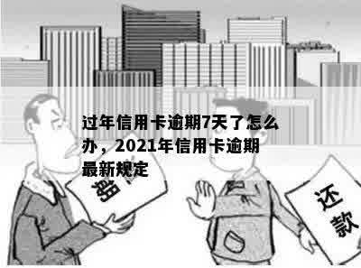 过年信用卡逾期7天了怎么办，2021年信用卡逾期最新规定