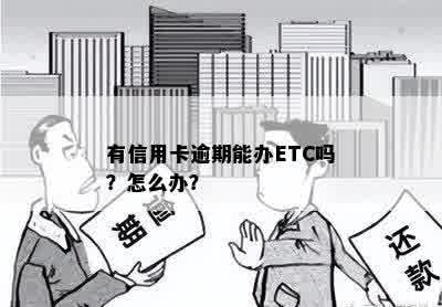 有信用卡逾期能办ETC吗？怎么办？