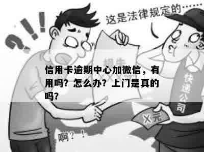 信用卡逾期中心加微信，有用吗？怎么办？上门是真的吗？