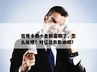 信用卡很小金额逾期了，怎么处理？对征信有影响吗？