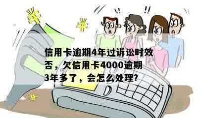 信用卡逾期4年过诉讼时效否，欠信用卡4000逾期3年多了，会怎么处理？