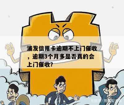 浦发信用卡逾期不上门催收，逾期3个月多是否真的会上门催收？