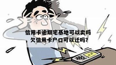 信用卡逾期宅基地可以卖吗，欠信用卡户口可以迁吗？