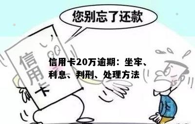 信用卡20万逾期：坐牢、利息、判刑、处理方法