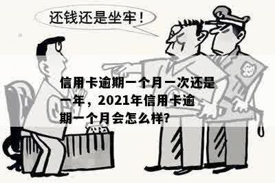 信用卡逾期一个月一次还是一年，2021年信用卡逾期一个月会怎么样？