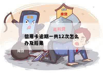 信用卡逾期一共12次怎么办及后果