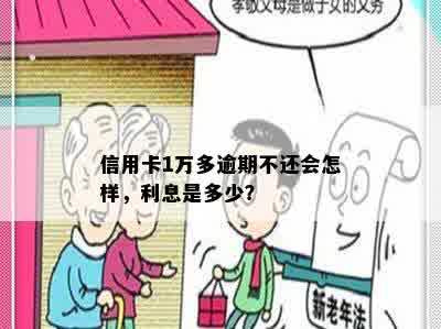 信用卡1万多逾期不还会怎样，利息是多少？