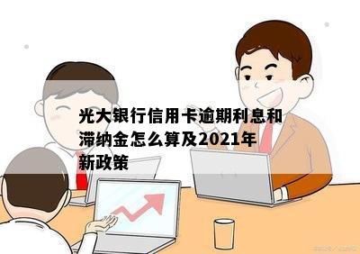 光大银行信用卡逾期利息和滞纳金怎么算及2021年新政策