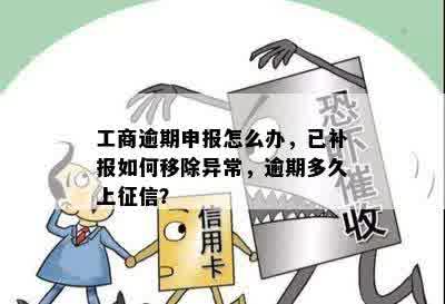 工商逾期申报怎么办，已补报如何移除异常，逾期多久上征信？