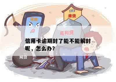 信用卡逾期封了能不能解封呢，怎么办？