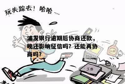 浦发银行逾期后协商还款，晚还影响征信吗？还能再协商吗？