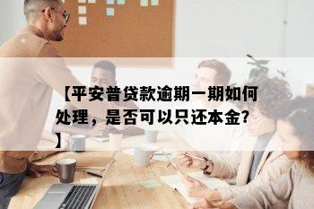 【平安普贷款逾期一期如何处理，是否可以只还本金？】