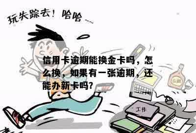 信用卡逾期能换金卡吗，怎么换，如果有一张逾期，还能办新卡吗？