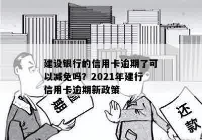 建设银行的信用卡逾期了可以减免吗？2021年建行信用卡逾期新政策