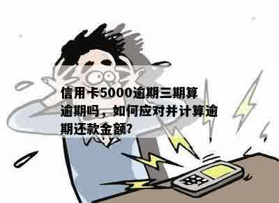 信用卡5000逾期三期算逾期吗，如何应对并计算逾期还款金额？