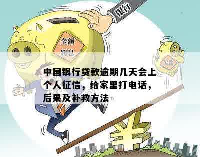 中国银行贷款逾期几天会上个人征信，给家里打电话，后果及补救方法