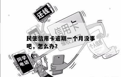 民生信用卡逾期一个月没事吧，怎么办？