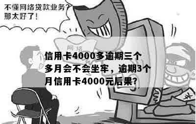 信用卡4000多逾期三个多月会不会坐牢，逾期3个月信用卡4000元后果？