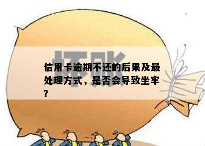 信用卡逾期不还的后果及最处理方式，是否会导致坐牢？