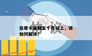 信用卡逾期五个月以上，该如何解决？