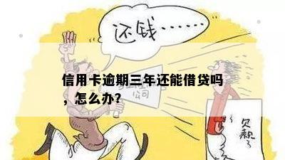 信用卡逾期三年还能借贷吗，怎么办？