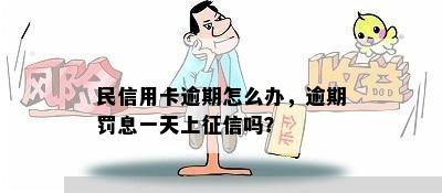 民信用卡逾期怎么办，逾期罚息一天上征信吗？