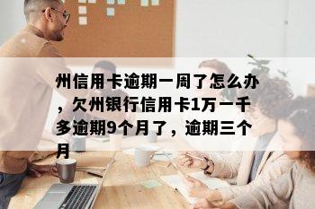 州信用卡逾期一周了怎么办，欠州银行信用卡1万一千多逾期9个月了，逾期三个月