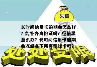 长时间信用卡逾期会怎么样？能补办身份证吗？征信黑怎么办？长时间信用卡逾期会冻结名下所有银行卡吗？