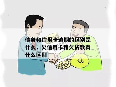 债务和信用卡逾期的区别是什么，欠信用卡和欠贷款有什么区别