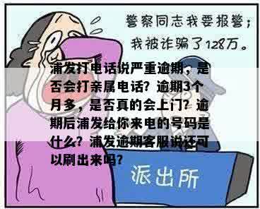 浦发打电话说严重逾期，是否会打亲属电话？逾期3个月多，是否真的会上门？逾期后浦发给你来电的号码是什么？浦发逾期客服说还可以刷出来吗？